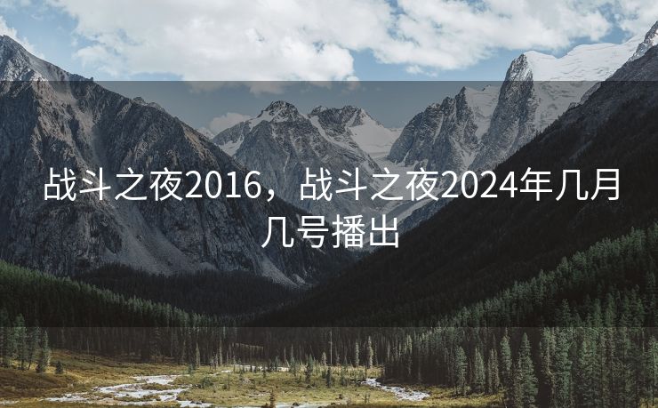 战斗之夜2016，战斗之夜2024年几月几号播出