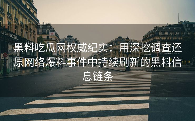 黑料吃瓜网权威纪实：用深挖调查还原网络爆料事件中持续刷新的黑料信息链条
