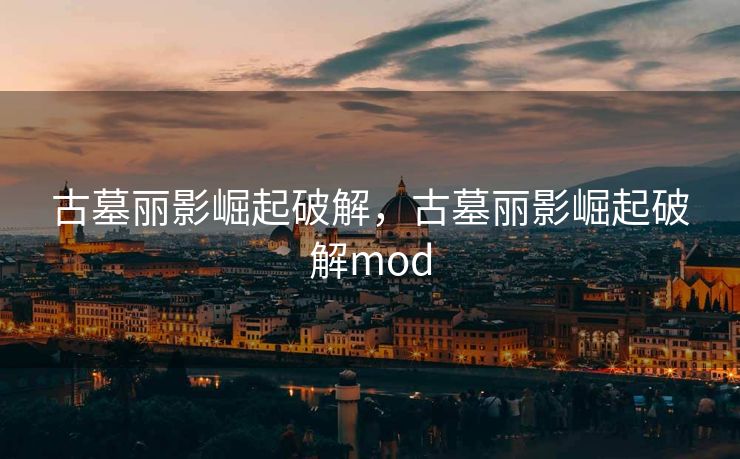 古墓丽影崛起破解，古墓丽影崛起破解mod